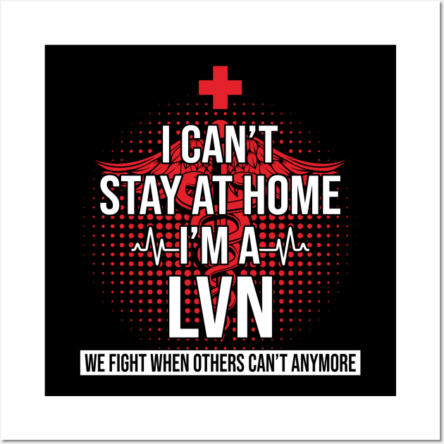 I Can't Stay At Home I'm A LVN We Fight - Nurse Gift Wall Art by bunnierosoff21835